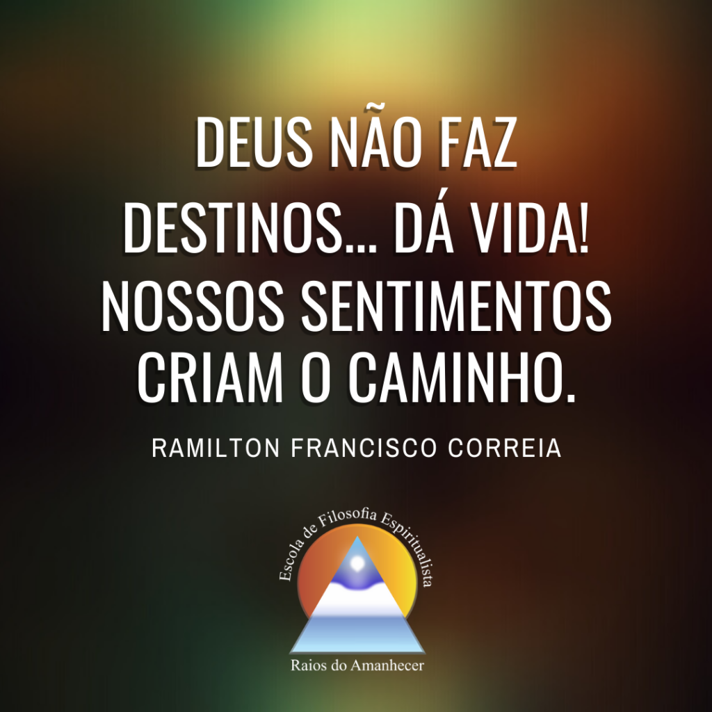 Deus não faz destinos... dá vida! Nossos sentimentos criam o caminho.